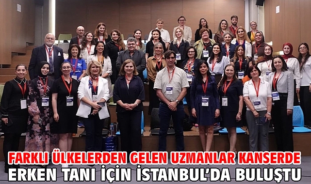 Farklı ülkelerden gelen uzmanlar kanserde erken tanı için İstanbul’da buluştu