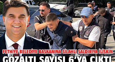 Fethiye Belediye Başkanına silahlı saldırıya ilişkin gözaltı sayısı 6’ya çıktı
