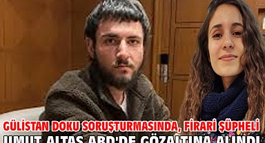 Gülistan Doku soruşturmasında, firari şüpheli Umut Altaş ABD'de gözaltına alındı