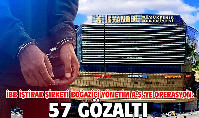 İBB iştirak şirketi Boğaziçi Yönetim A.Ş.'ye operasyon: 57 gözaltı