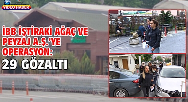 İBB iştiraki Ağaç ve Peyzaj A.Ş.’ye operasyon: 29 gözaltı 