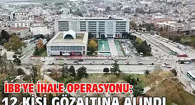 İBB'ye ihale operasyonu: 12 kişi gözaltına alındı