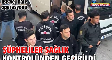 İBB'ye ihale operasyonu; şüpheliler sağlık kontrolünden geçirildi