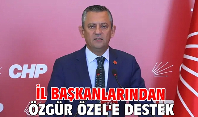 İl başkanlarından Özgür Özel'e destek
