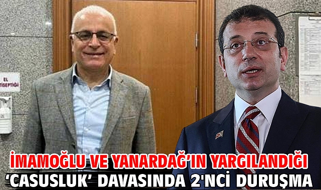 İmamoğlu ve Yanardağ'ın yargılandığı ‘Casusluk’ davasında 2'nci duruşma