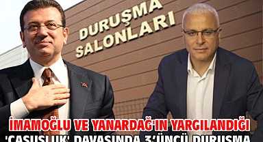 İmamoğlu ve Yanardağ'ın yargılandığı 'Casusluk' davasında 3’üncü duruşma