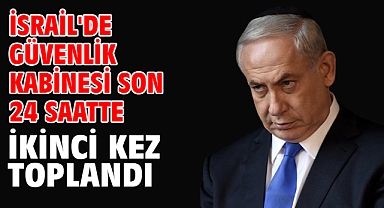 İsrail'de güvenlik kabinesi son 24 saatte ikinci kez toplandı