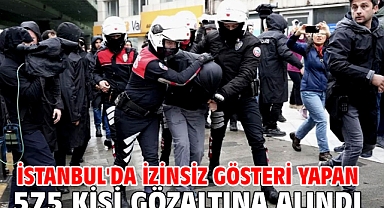İstanbul'da izinsiz gösteri yapan 575 kişi gözaltına alındı