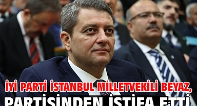 İYİ Parti İstanbul Milletvekili Beyaz, partisinden istifa etti