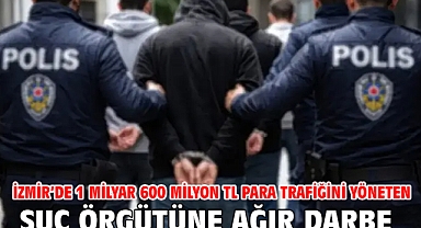 İzmir’de 1 milyar 600 milyon TL para trafiğini yöneten suç örgütüne ağır darbe