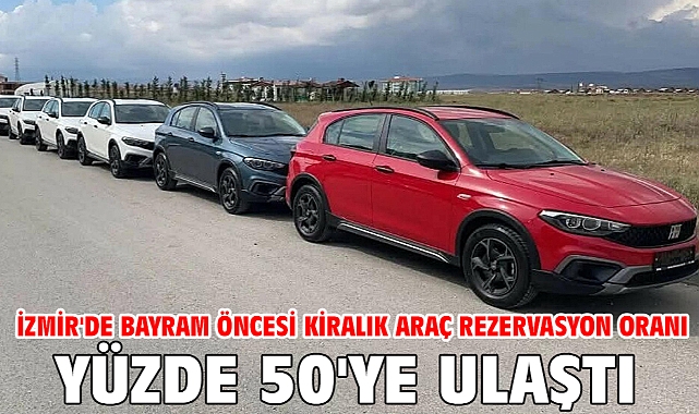 İzmir'de bayram öncesi kiralık araç rezervasyon oranı yüzde 50'ye ulaştı