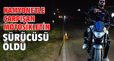 Kamyonetle çarpışan motosikletin sürücüsü öldü