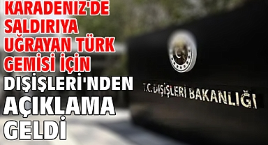 Karadeniz'de saldırıya uğrayan Türk gemisi için Dışişleri'nden açıklama geldi