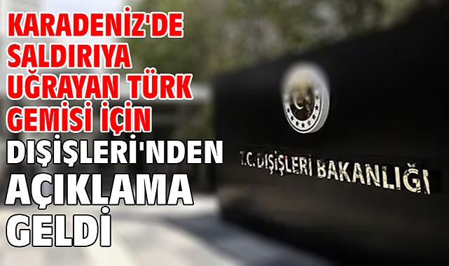 Karadeniz'de saldırıya uğrayan Türk gemisi için Dışişleri'nden açıklama geldi