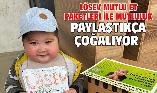 LÖSEV mutlu et paketleri ile mutluluk paylaştıkça çoğalıyor