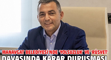 Manavgat Belediyesi'nde 'yolsuzluk' ve 'rüşvet' davasında karar duruşması