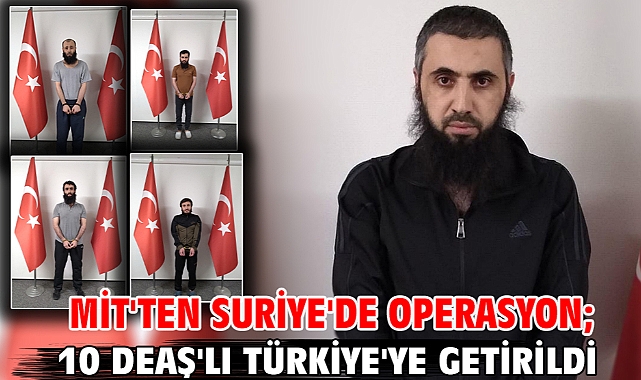 MİT'ten Suriye'de operasyon; 10 DEAŞ'lı Türkiye'ye getirildi