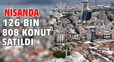 Nisanda 126 bin 808 konut satıldı