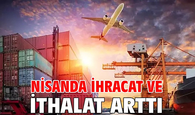 Nisanda ihracat ve ithalat arttı