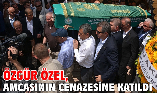 Özgür Özel, amcasının cenazesine katıldı