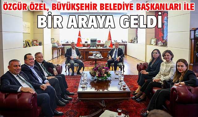 Özgür Özel, büyükşehir belediye başkanları ile bir araya geldi