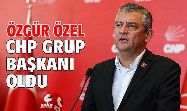 Özgür Özel CHP Grup Başkanı oldu