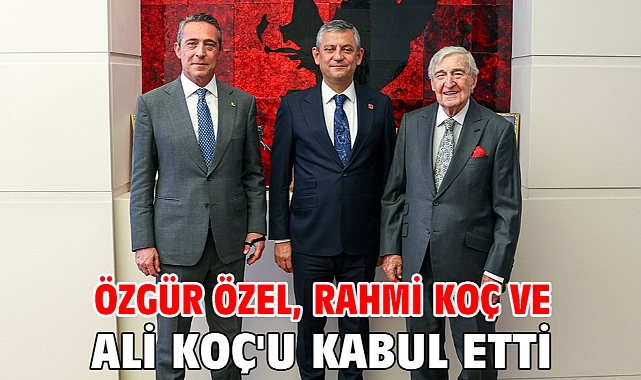 Özgür Özel, Rahmi Koç ve Ali Koç'u kabul etti