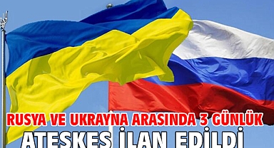 Rusya ve Ukrayna arasında 3 günlük ateşkes ilan edildi