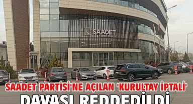 Saadet Partisi'ne açılan 'kurultay iptali' davası reddedildi