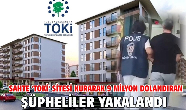 Sahte 'TOKİ' sitesi kurarak 9 milyon dolandıran şüpheliler yakalandı