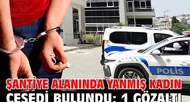 Şantiye alanında yanmış kadın cesedi bulundu; 1 gözaltı