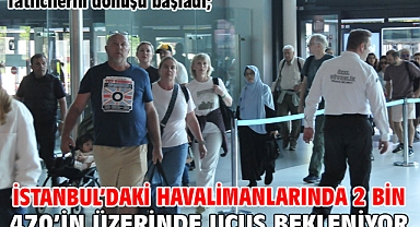 Tatilcilerin dönüşü başladı; İstanbul’daki havalimanlarında 2 bin 470’in üzerinde uçuş bekleniyor