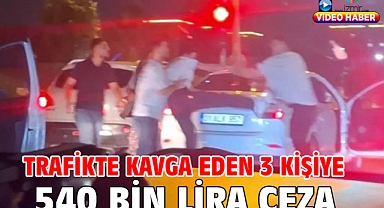 Trafikte kavga eden 3 kişiye 540 bin lira ceza