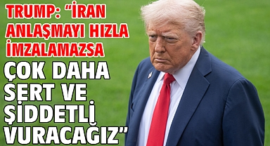 Trump: İran anlaşmayı hızla imzalamazsa çok daha sert ve şiddetli vuracağız