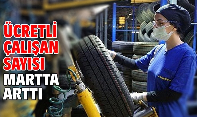 Ücretli çalışan sayısı martta arttı