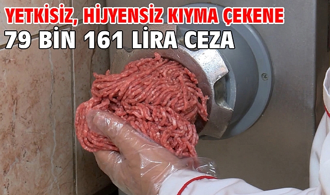 Yetkisiz, hijyensiz kıyma çekene 79 bin 161 lira ceza