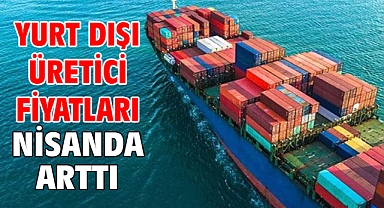 Yurt dışı üretici fiyatları nisanda arttı