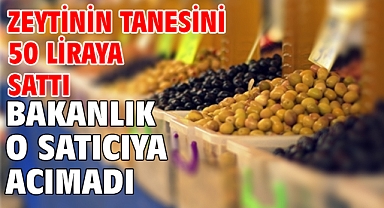 Zeytinin tanesini 50 liraya sattı...Bakanlık o satıcıya acımadı