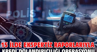 15 ilde ekspertiz raporlarıyla kredi dolandırıcılığı operasyonu