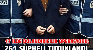 17 ilde dolandırıcılık operasyonu; 261 şüpheli tutuklandı