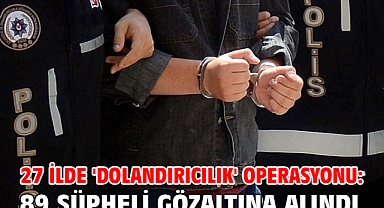 27 ilde 'dolandırıcılık' operasyonu: 89 şüpheli gözaltına alındı