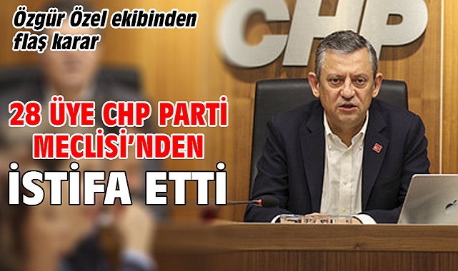 Özgür Özel ekibinden flaş karar... 28 üye CHP Parti meclisi'nden istifa etti