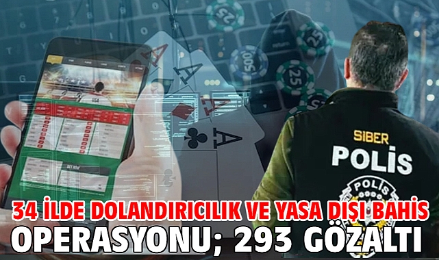 34 ilde dolandırıcılık ve yasa dışı bahis operasyonu; 293 gözaltı