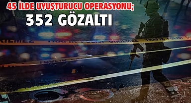 45 ilde uyuşturucu operasyonu; 352 gözaltı