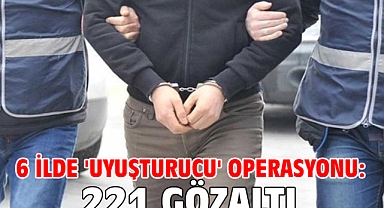 6 ilde 'uyuşturucu' operasyonu: 221 gözaltı