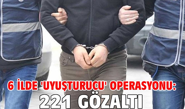 6 ilde 'uyuşturucu' operasyonu: 221 gözaltı
