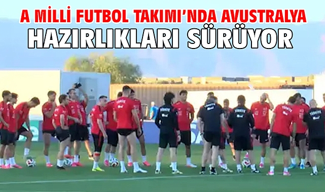 A Milli Futbol Takımı’nda Avustralya hazırlıkları sürüyor