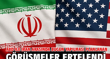 ABD ile İran arasında bugün yapılması planlanan görüşmeler ertelendi