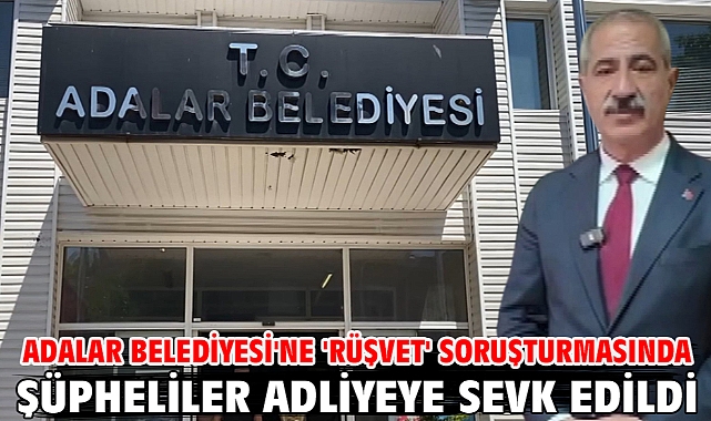 Adalar Belediyesi'ne 'rüşvet' soruşturmasında şüpheliler adliyeye sevk edildi