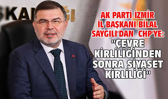 AK Parti İzmir İl Başkanı Bilal Saygılı'dan CHP'ye: ''Çevre kirliliğinden sonra siyaset kirliliği''